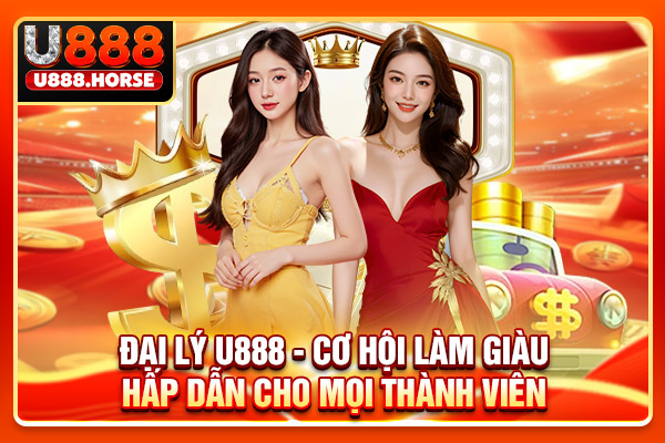 Đại Lý U888 - Cơ Hội Làm Giàu Hấp Dẫn Cho Mọi Thành Viên