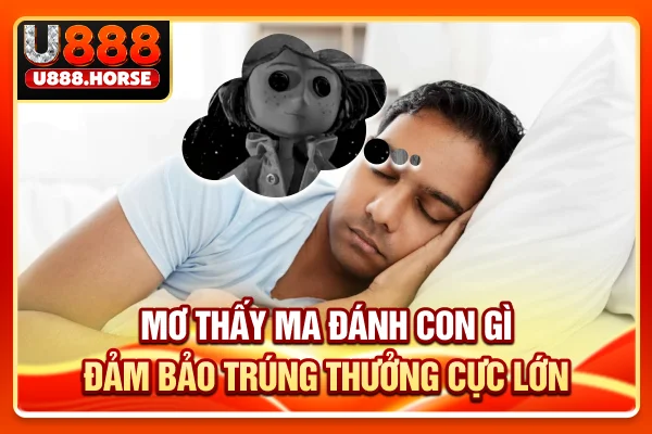 Mơ Thấy Ma Đánh Con Gì Đảm Bảo Trúng Thưởng Cực Lớn?