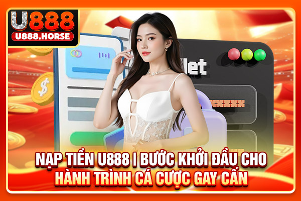 Nạp Tiền U888 | Bước Khởi Đầu Cho Hành Trình Cá Cược Gay Cấn
