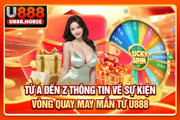 Từ A đến Z thông tin về sự kiện vòng quay may mắn từ U888