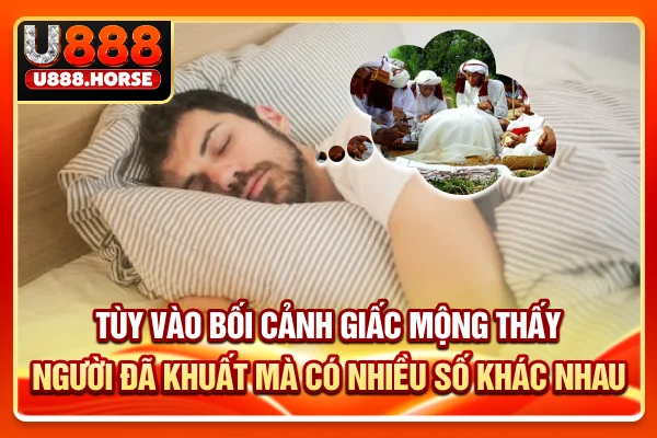 Tùy vào bối cảnh giấc mộng thấy người đã khuất mà có nhiều số khác nhau